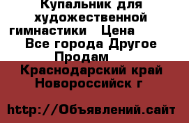Купальник для художественной гимнастики › Цена ­ 7 000 - Все города Другое » Продам   . Краснодарский край,Новороссийск г.
